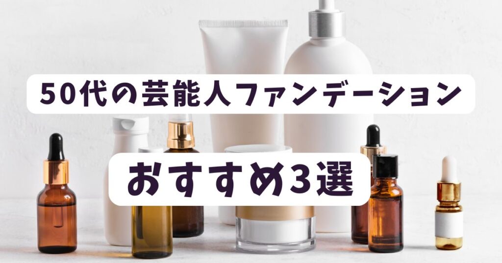 50代の芸能人が愛用するファンデーション3選!マイナス5歳を叶える神リスト