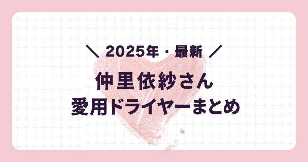 2025年最新の芸能人愛用ドライヤー:仲里依紗