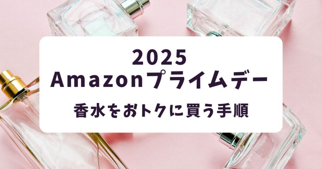 後悔しない！Amazonプライムデー2025で香水をおトクに買う手順