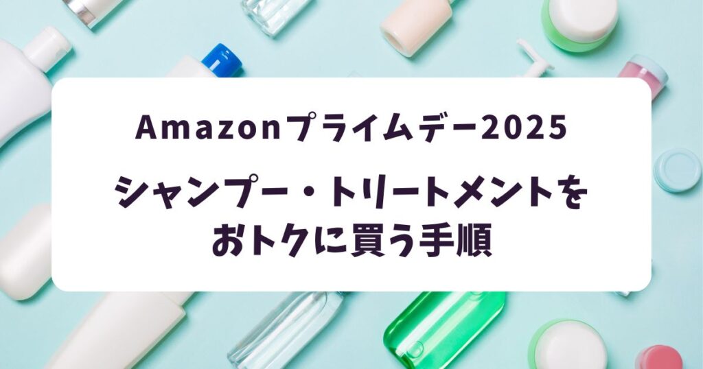 後悔しない！Amazonプライムデー2025でシャンプー・トリートメントをおトクに買う手順