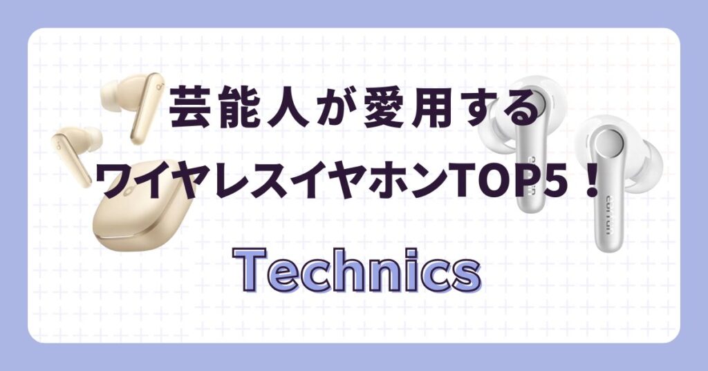 芸能人が愛用するワイヤレスイヤホン:Technics(テクニス)