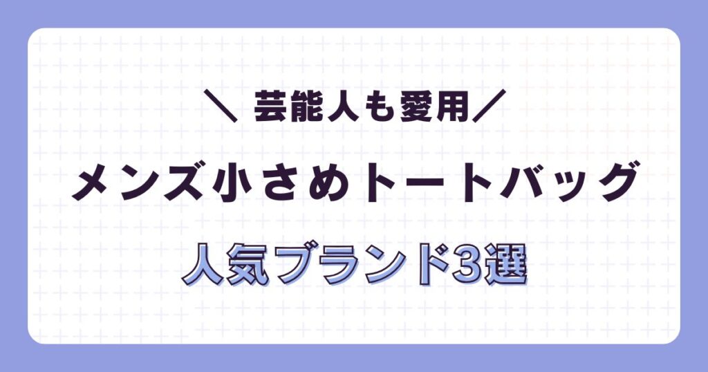 【2025】芸能人も愛用！メンズ小さめトートバッグ人気ブランド3選