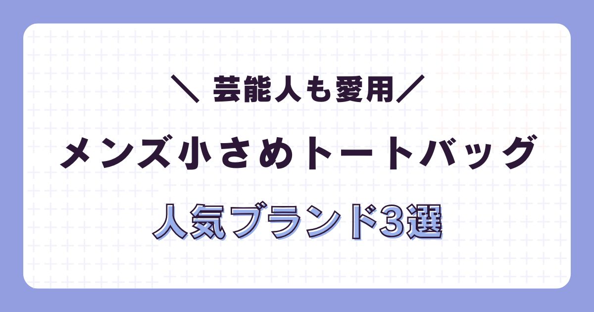 芸能人も愛用！メンズ小さめトートバッグ人気ブランド3選