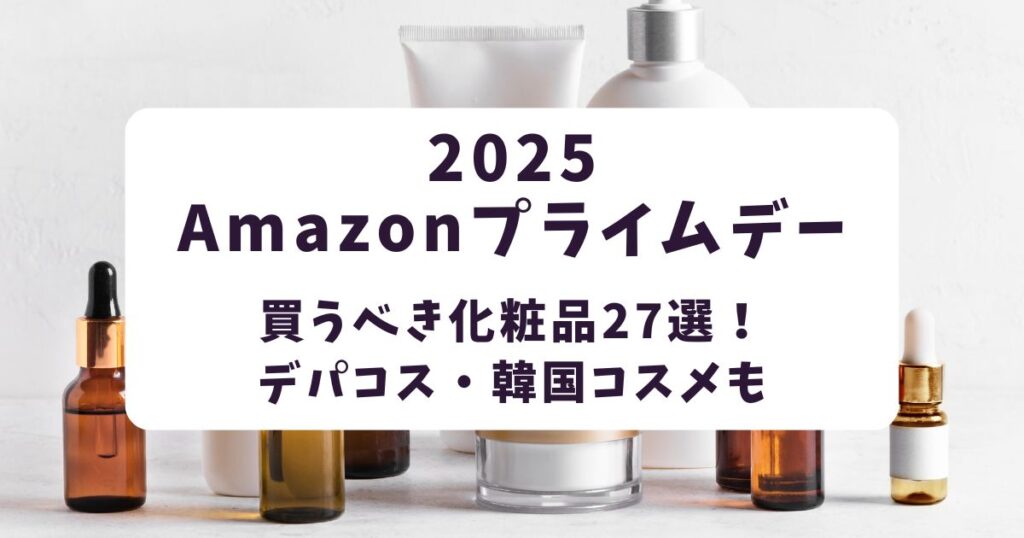 Amazonプライムデー2025買うべき化粧品30選!デパコスや韓国コスメも狙い目まとめ