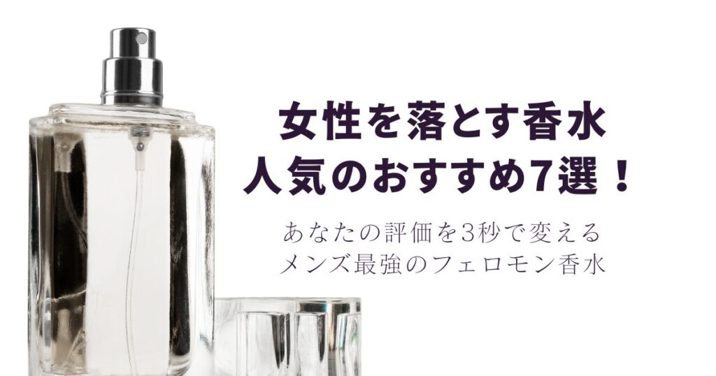 女性を落とす香水おすすめ7選！あなたの評価を3秒で変えるメンズ最強のフェロモン香水