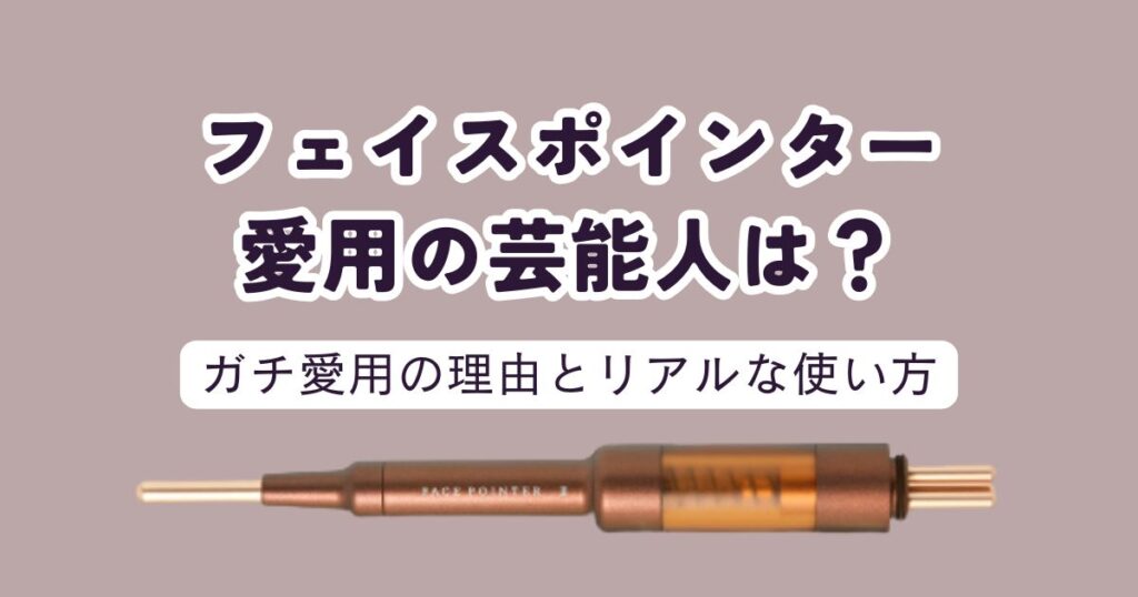 フェイスポインター愛用の芸能人まとめ！ガチ愛用の理由とリアルな使い方