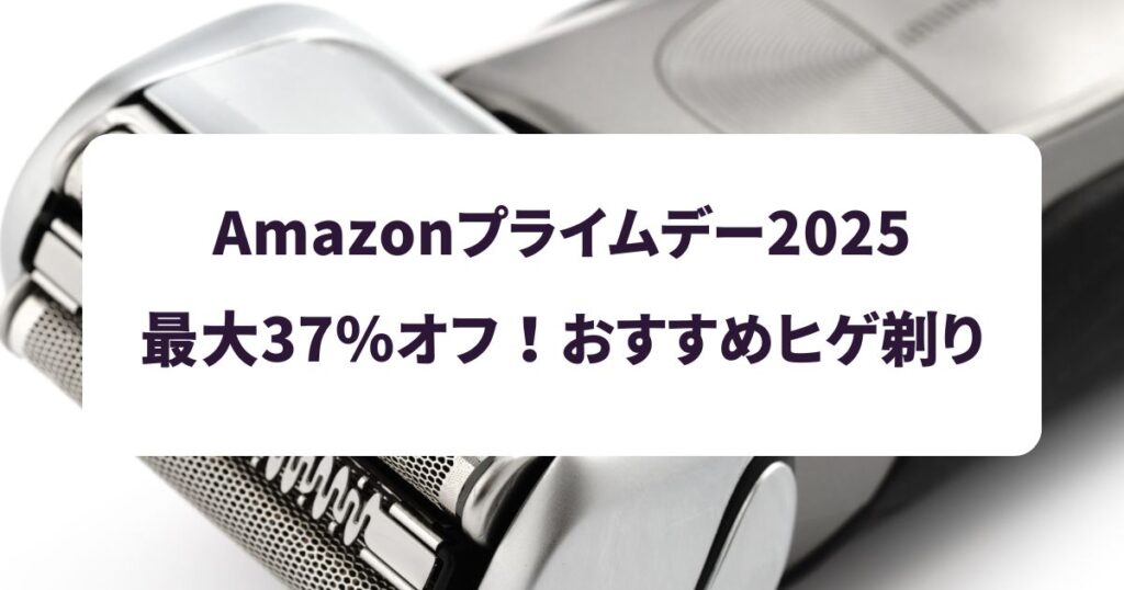Amazonプライムデー2025おすすめの髭剃り!【最大37%OFFでお得】