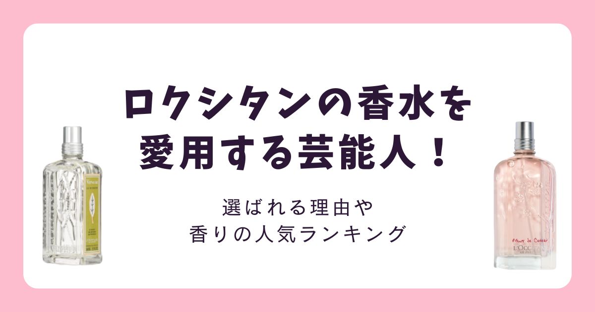ロクシタン香水を愛用する芸能人！ヴァーベナを使う女優やモデルは誰？