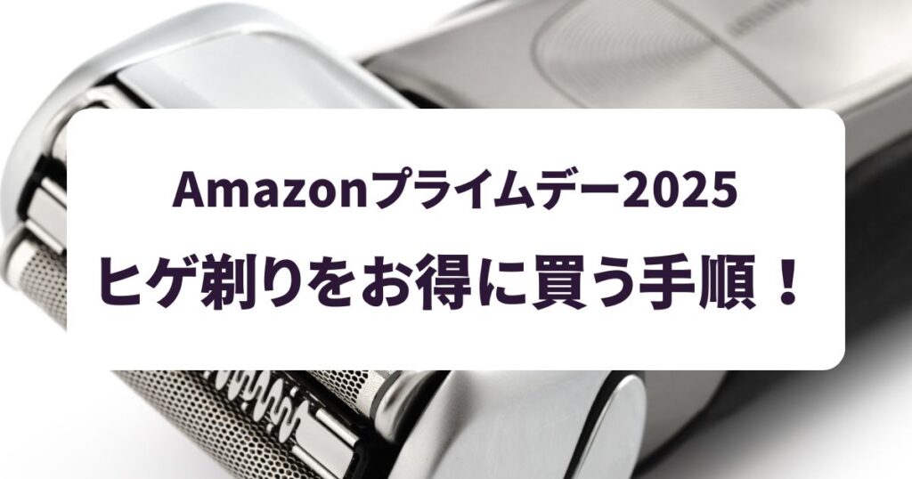 後悔しない!Amazonプライムデー2025で髭剃りをおトクに買う手順