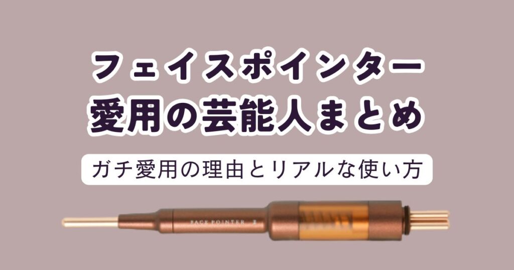 フェイスポインター愛用の芸能人まとめ！ガチ愛用の理由とリアルな使い方