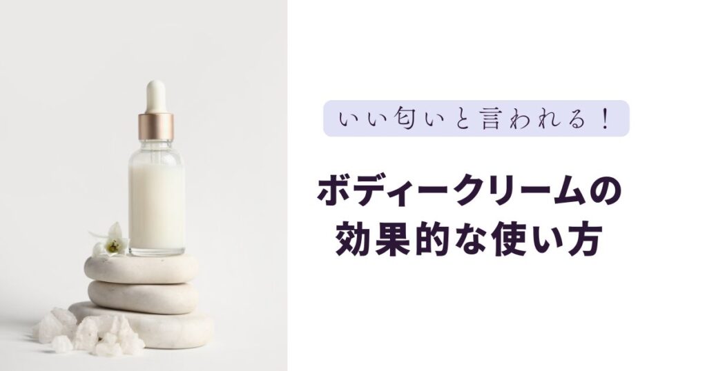 いい匂いと言われる！ボディークリームの効果的な使い方