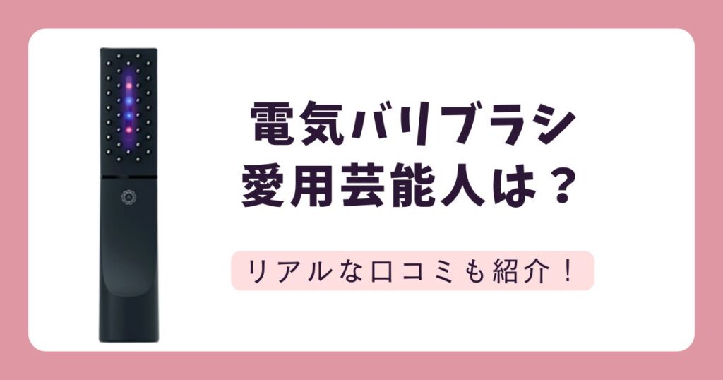 電気バリブラシ愛用芸能人は？購入前に知りたいリアルな口コミを調査！