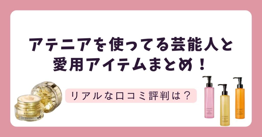 アテニアを使っている芸能人＆商品は？リアルな口コミ評判まとめ