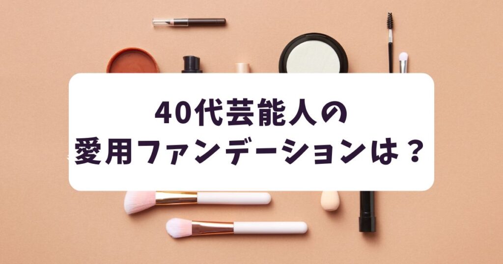 40代の芸能人が愛用するファンデーション3選