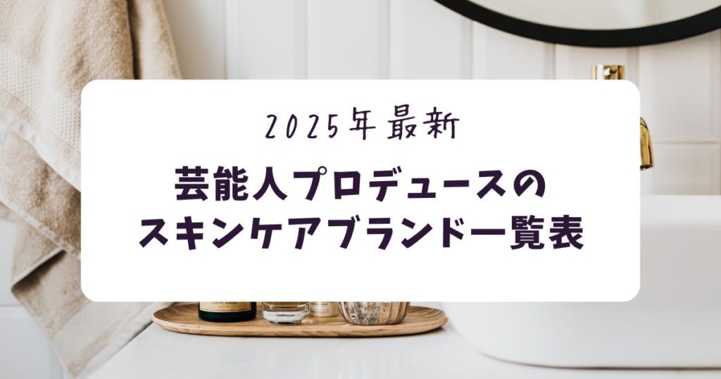 芸能人プロデュースのスキンケアブランド一覧表【2025年最新】