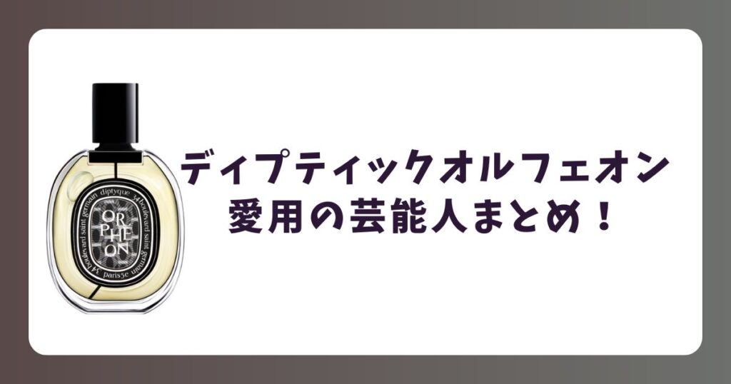 ディプティックオルフェオン愛用の芸能人リスト!どんな香り?似ている香水