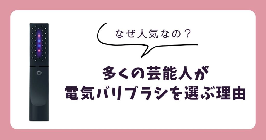 なぜ人気?多くの芸能人が電気バリブラシを選ぶ3つの理由