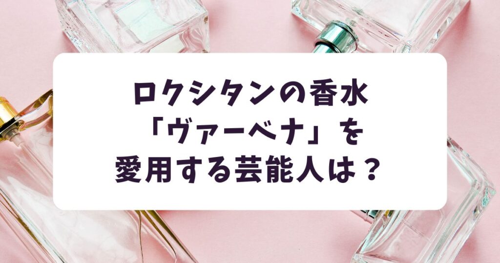 ロクシタンの香水「ヴァーベナ」を愛用する芸能人