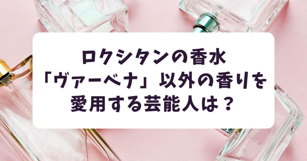 ロクシタン「ヴァーベナ」以外の香水を愛用する芸能人