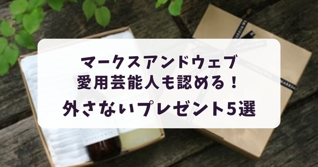マークスアンドウェブ愛用芸能人も認める!外さないプレゼント5選