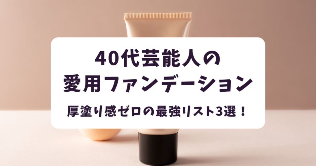 40代芸能人が愛用するファンデーション3選！厚塗り感ゼロの最強リスト