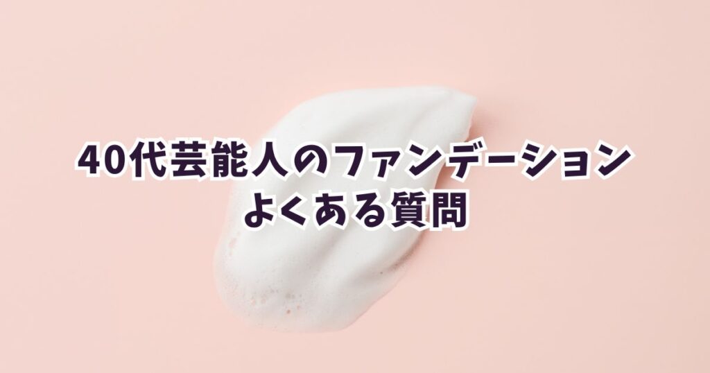 40代芸能人が愛用するファンデーションについてよくある質問