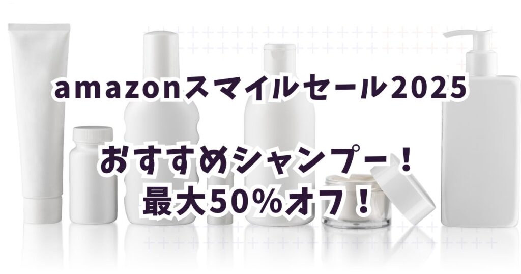 Amazonスマイルセール2025シャンプーおすすめは?最大50%オフでお得に買おう!