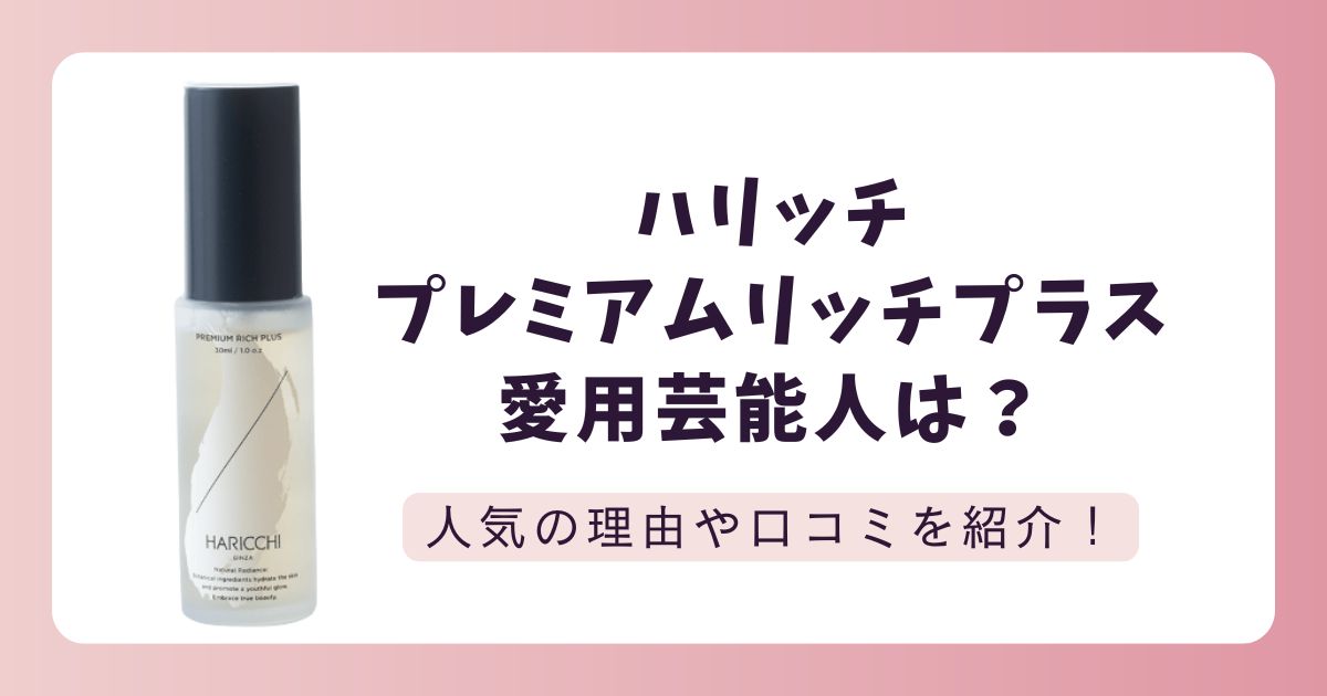 ハリッチプレミアムリッチプラス愛用芸能人6名！人気の秘密やリアルな口コミを紹介
