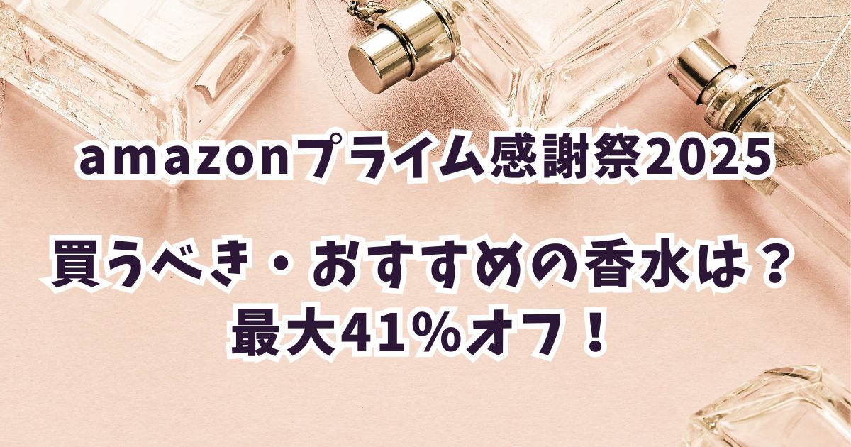 Amazonプライム感謝祭2025香水おすすめは？最大41％オフでお得！