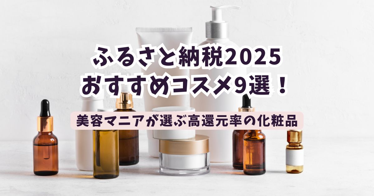 ふるさと納税2025コスメおすすめ9選！美容マニアが選ぶ高還元率の化粧品まとめ