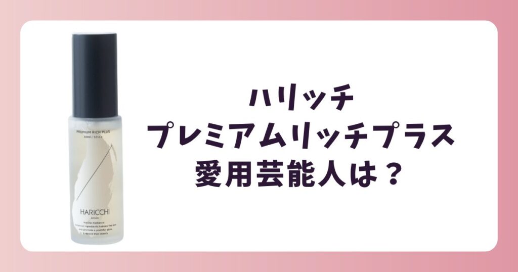 ハリッチプレミアムリッチプラスを愛用する芸能人は？