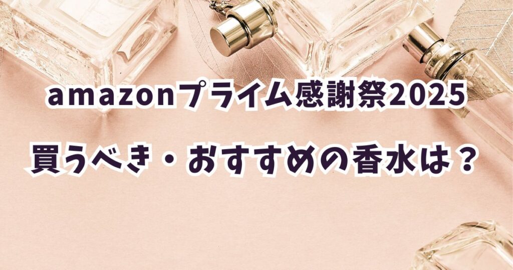 Amazonプライム感謝祭2025香水おすすめは？最大41％オフでお得