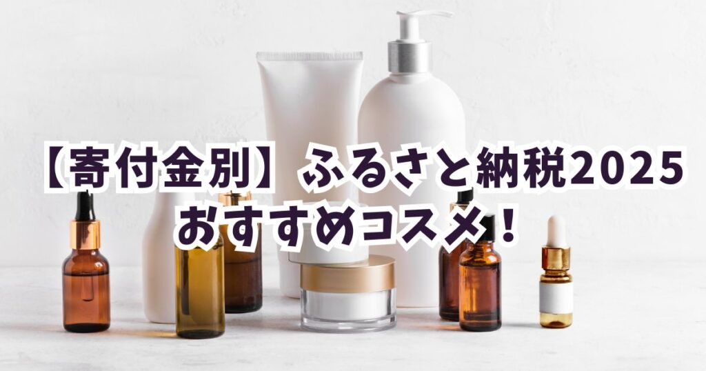 ふるさと納税2025コスメおすすめ9選！【ジャンル別】高還元率の化粧品