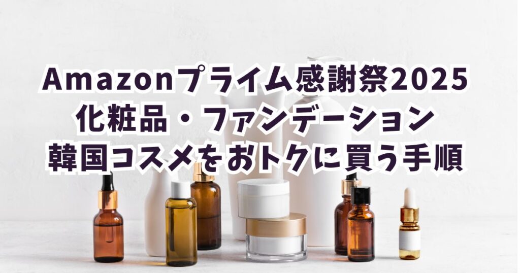 Amazonプライム感謝祭2025で化粧品・ファンデーション・韓国コスメをおトクに買う手順