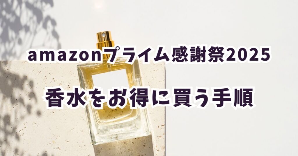 後悔しない！Amazonプライム感謝祭2025で香水をお得に買う手順
