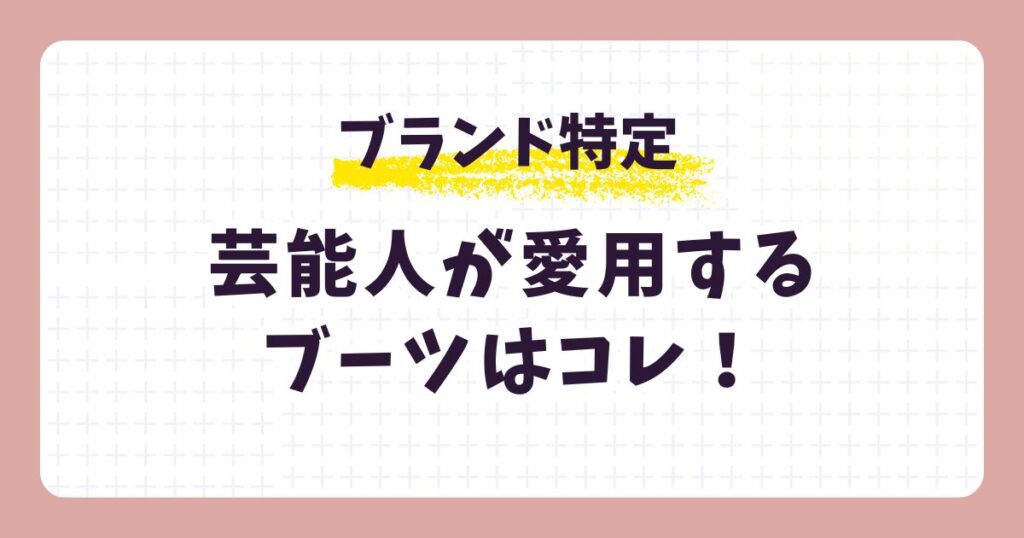 芸能人が愛用するブーツのブランド！どこで買える？値段まとめ