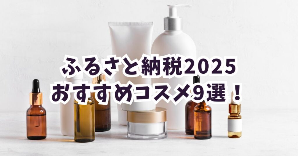 ふるさと納税2025コスメおすすめ9選！【ジャンル別】高還元率の化粧品
