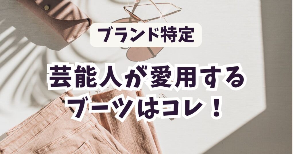 【ブランド特定】芸能人の愛用ブーツはコレ！どこで買えるのか調査