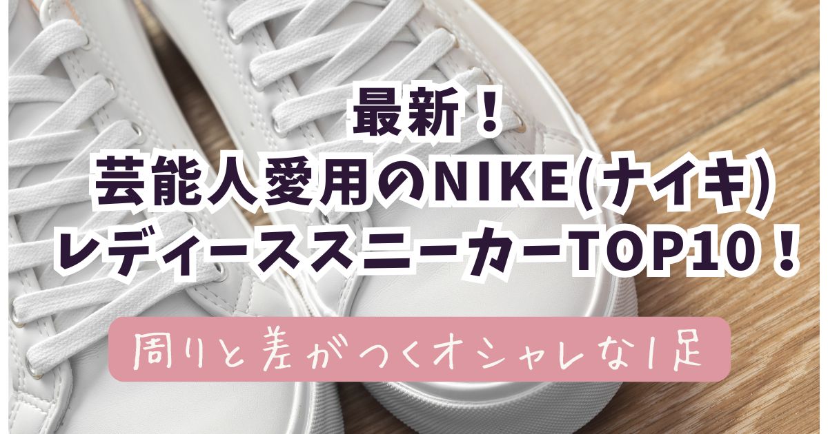 芸能人愛用ナイキスニーカーのレディース人気モデル10選！【2025年最新】