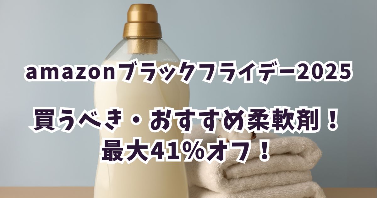 Amazonブラックフライデー2025柔軟剤おすすめは？最大41％オフでお得