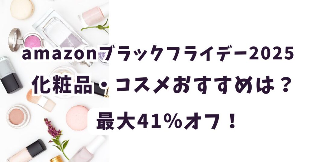 Amazonブラックフライデー2025化粧品・コスメおすすめは?最大60%オフでお得