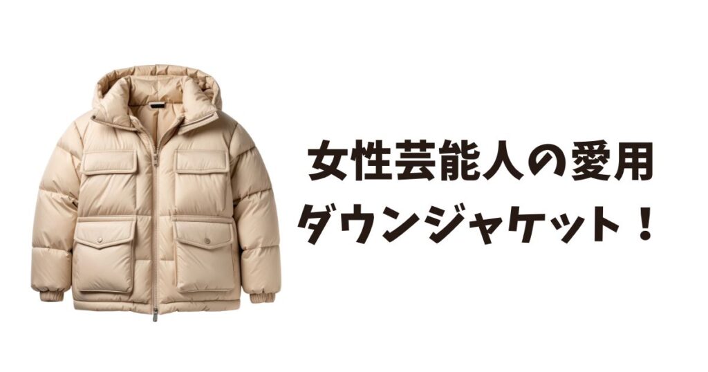 【レディース編】女性芸能人愛用ダウンジャケットのブランド特定！