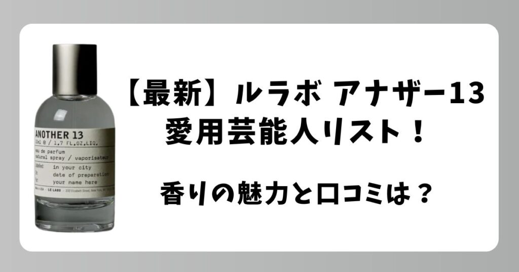 【最新】ルラボ アナザー13の愛用芸能人リスト！香りの魅力と口コミも