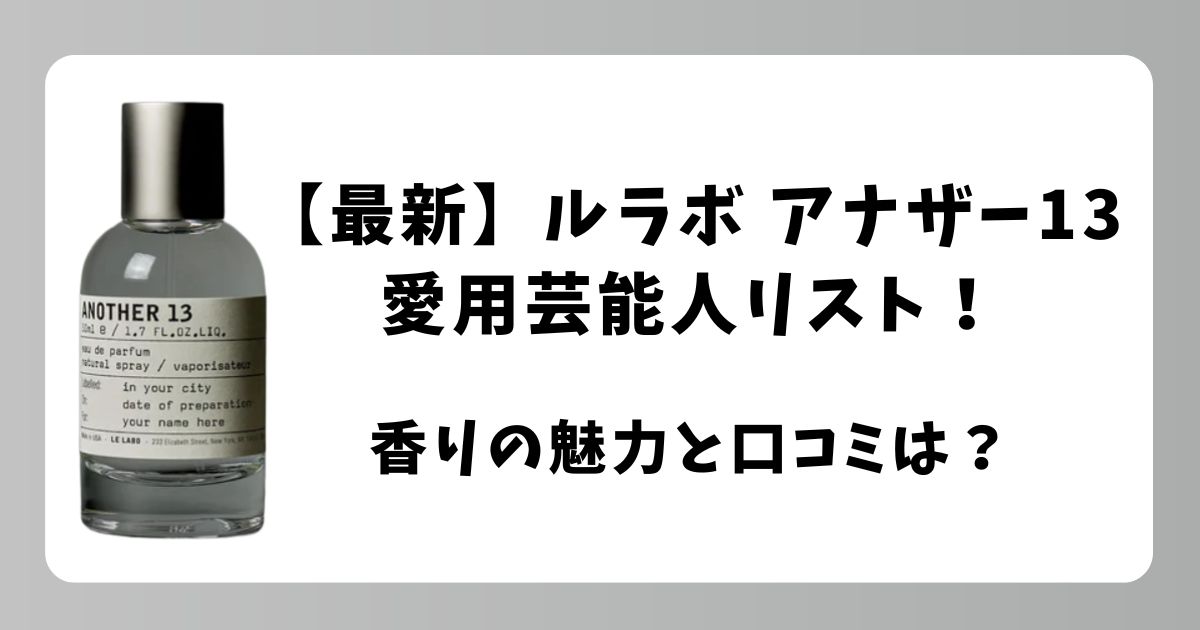【最新】ルラボ アナザー13の愛用芸能人リスト！香りの魅力と口コミも