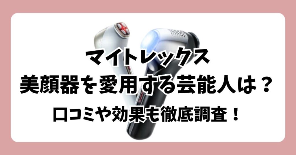 芸能人愛用は本当？マイトレックス美顔器の口コミと効果を調査！
