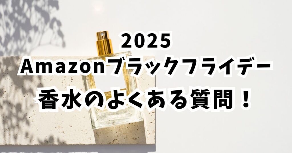 amazonブラックフライデー2025香水に関するよくある質問