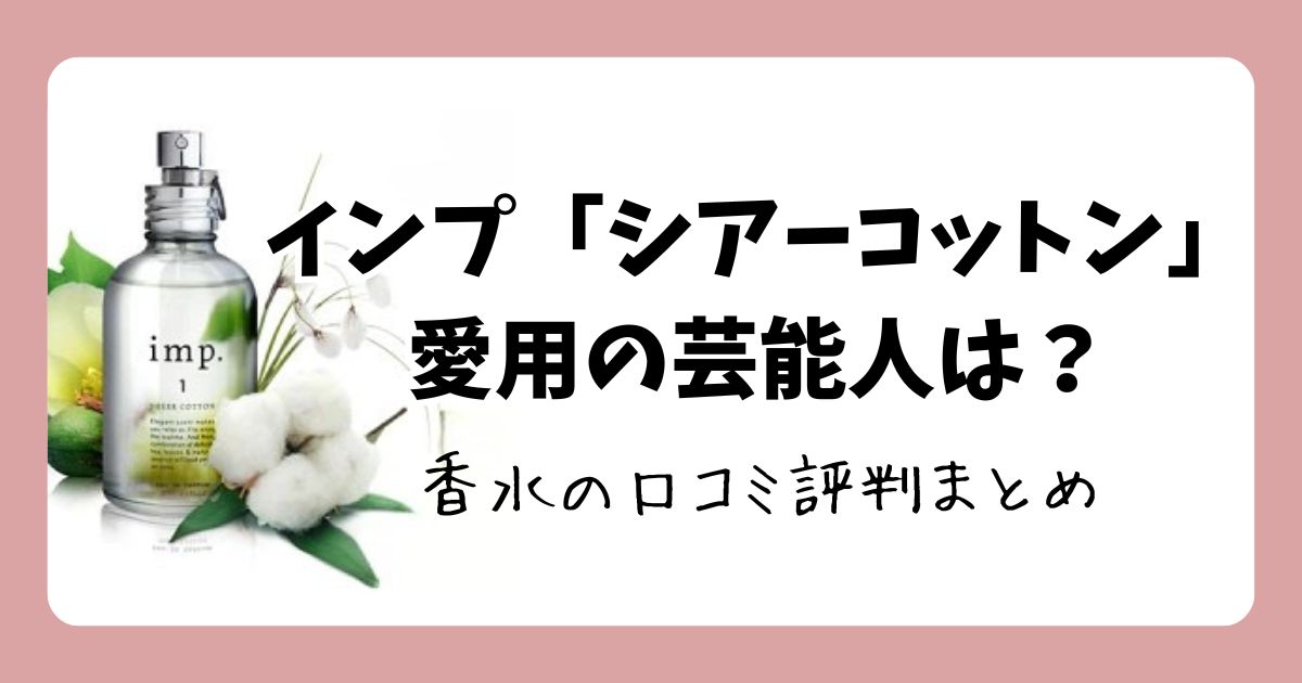 インプ「シアーコットン」愛用の芸能人は?香水の口コミ評判まとめ