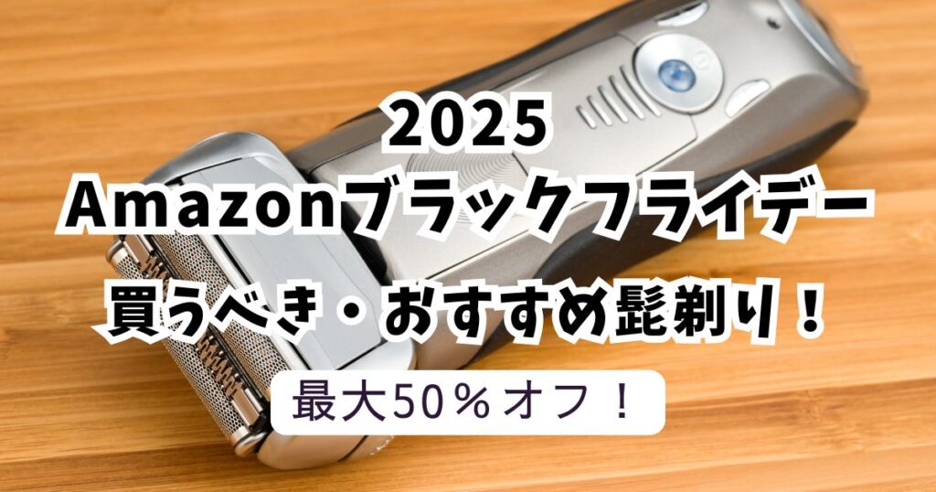 Amazonブラックフライデー2025おすすめの髭剃り！最大50％OFFでお得