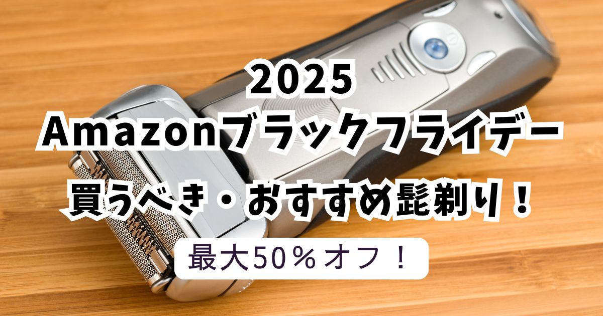 Amazonブラックフライデー2025おすすめの髭剃り！最大50％OFFでお得