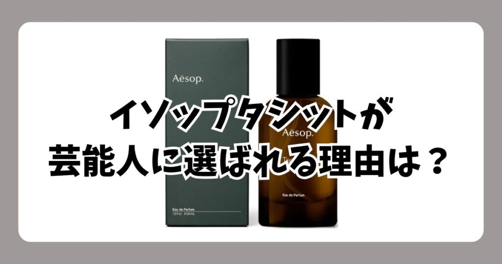 なぜ芸能人はイソップのタシットを選ぶのか？「男女ウケ」抜群な3つの理由